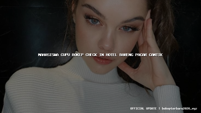 mahasiswa cupu bokep check in hotel bareng pacar cantik mahasiswa cupu bokep check in hotel bareng pacar cantik