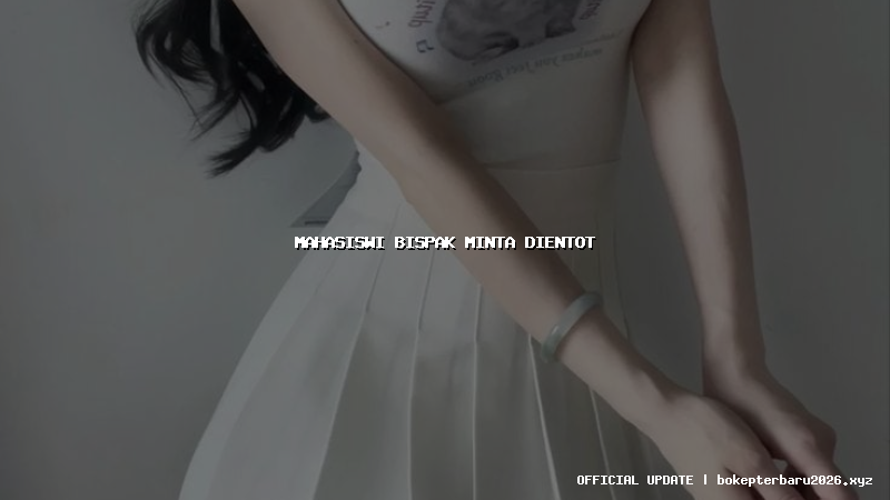 mahasiswi bispak minta dientot mahasiswi bispak minta dientot