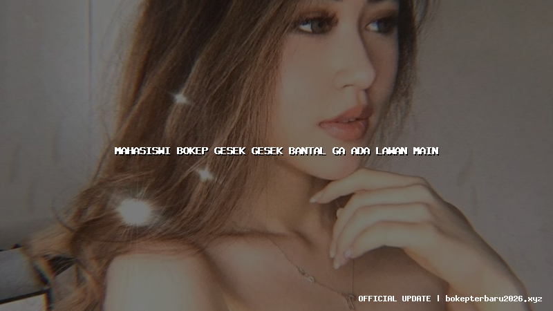 mahasiswi bokep gesek gesek bantal ga ada lawan main mahasiswi bokep gesek gesek bantal ga ada lawan main