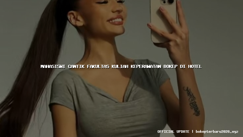 mahasiswi cantik fakultas kuliah keperawatan bokep di hotel