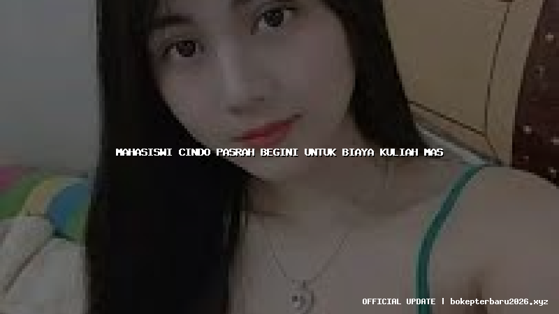 mahasiswi cindo pasrah begini untuk biaya kuliah mas