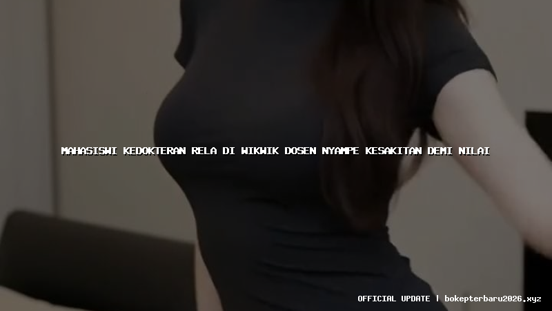 mahasiswi kedokteran rela di wikwik dosen nyampe kesakitan demi nilai