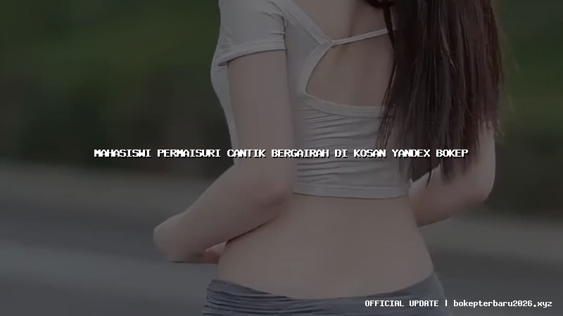 mahasiswi permaisuri cantik bergairah di kosan yandex bokep