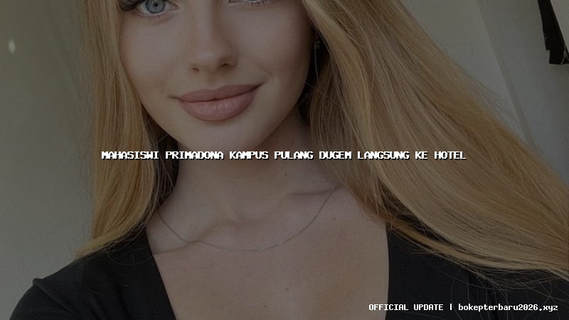 mahasiswi primadona kampus pulang dugem langsung ke hotel mahasiswi primadona kampus pulang dugem langsung ke hotel