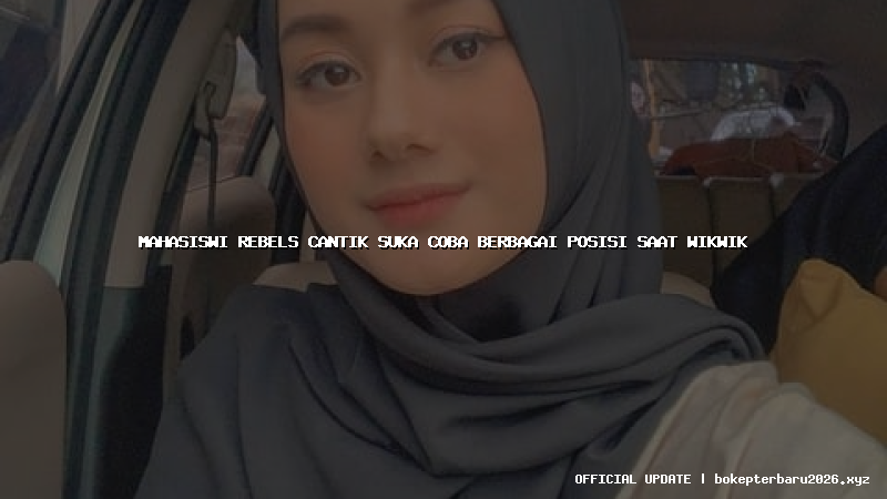 mahasiswi rebels cantik suka coba berbagai posisi saat wikwik