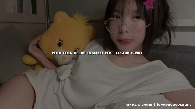 main adek kelas disuruh pake costum bunny main adek kelas disuruh pake costum bunny