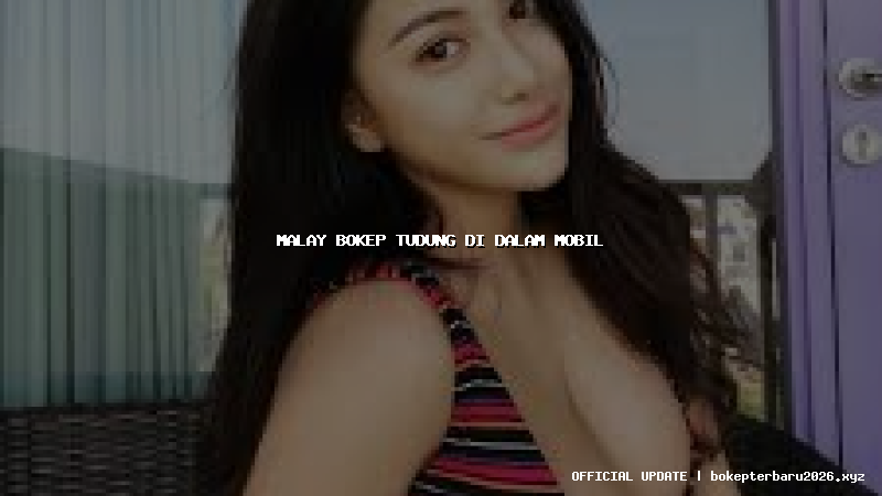 malay bokep tudung di dalam mobil malay bokep tudung di dalam mobil