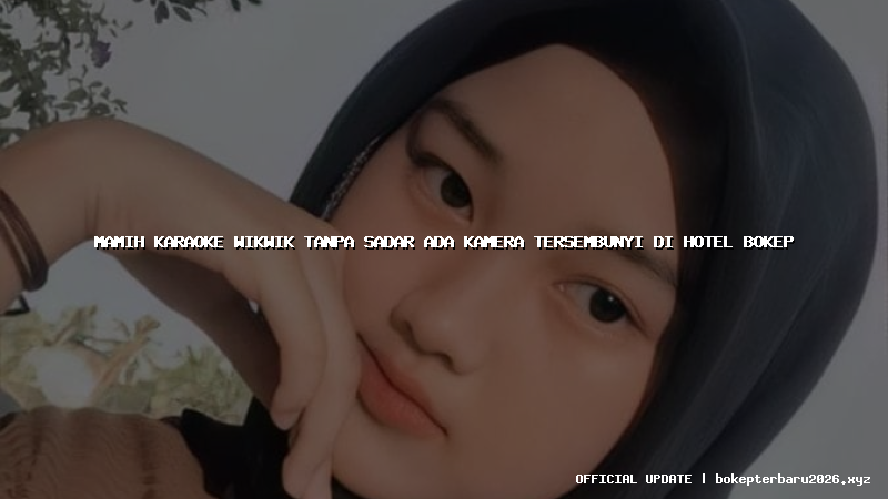 mamih karaoke wikwik tanpa sadar ada kamera tersembunyi di hotel bokep