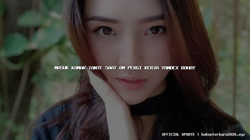 masuk kamar tante saat om pergi kerja yandex bohay