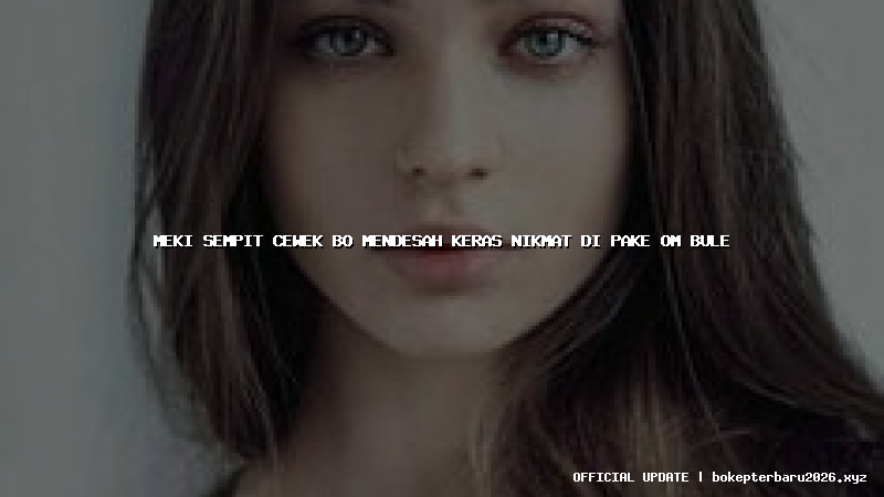 meki sempit cewek bo mendesah keras nikmat di pake om bule meki sempit cewek bo mendesah keras nikmat di pake om bule