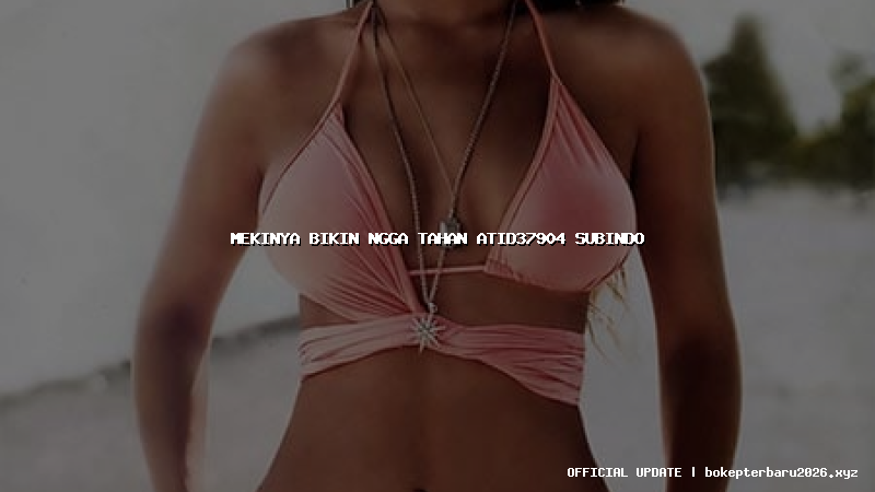 mekinya bikin ngga tahan atid37904 subindo