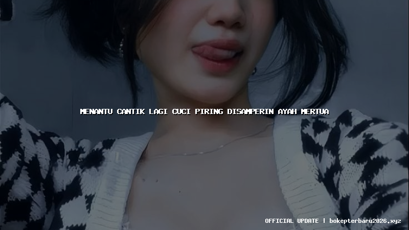 menantu cantik lagi cuci piring disamperin ayah mertua