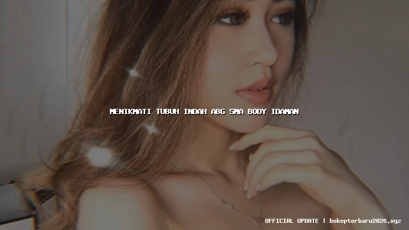 menikmati tubuh indah abg sma body idaman