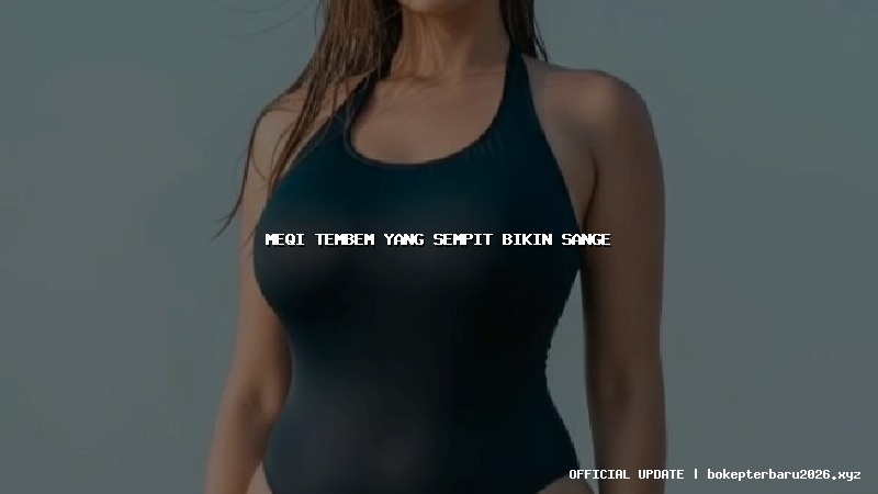 meqi tembem yang sempit bikin sange meqi tembem yang sempit bikin sange