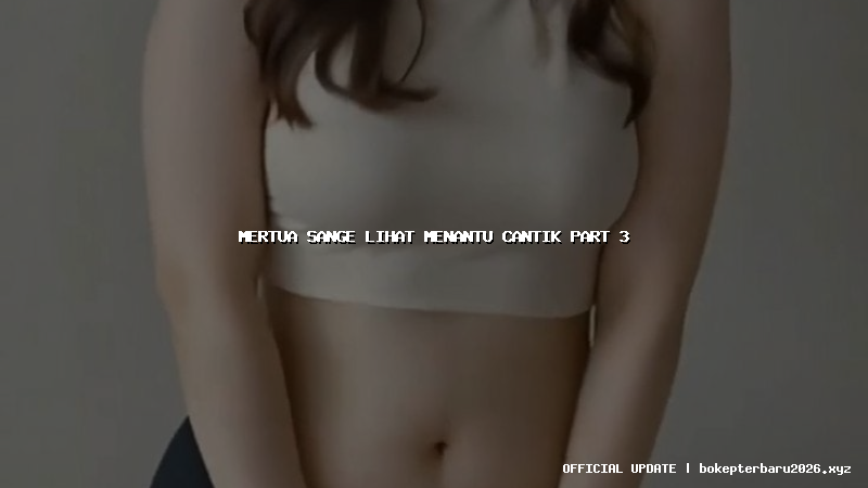 mertua sange lihat menantu cantik part 3 mertua sange lihat menantu cantik part 3