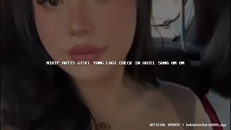 mirip artis gisel yang lagi check in hotel sama om om mirip artis gisel yang lagi check in hotel sama om om