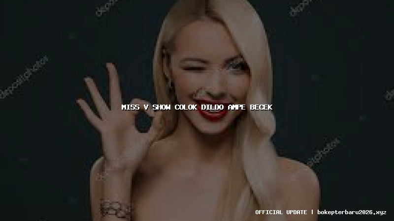 miss v show colok dildo ampe becek