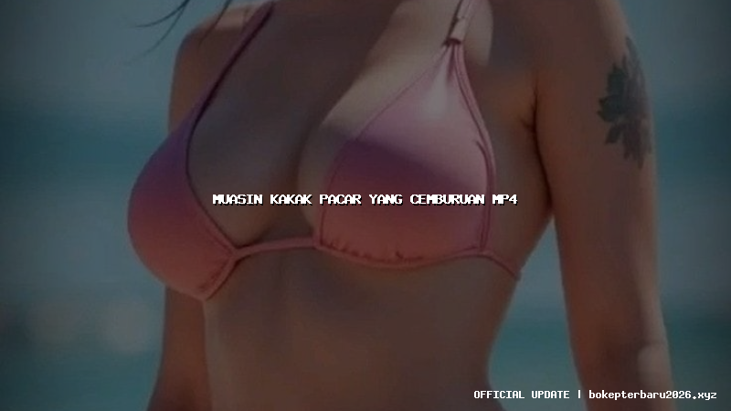 muasin kakak pacar yang cemburuan mp4 muasin kakak pacar yang cemburuan mp4