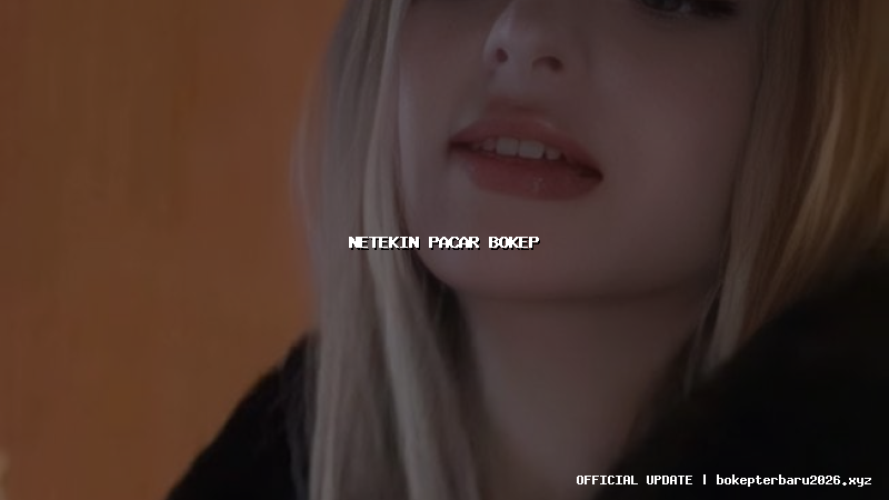 netekin pacar bokep netekin pacar bokep