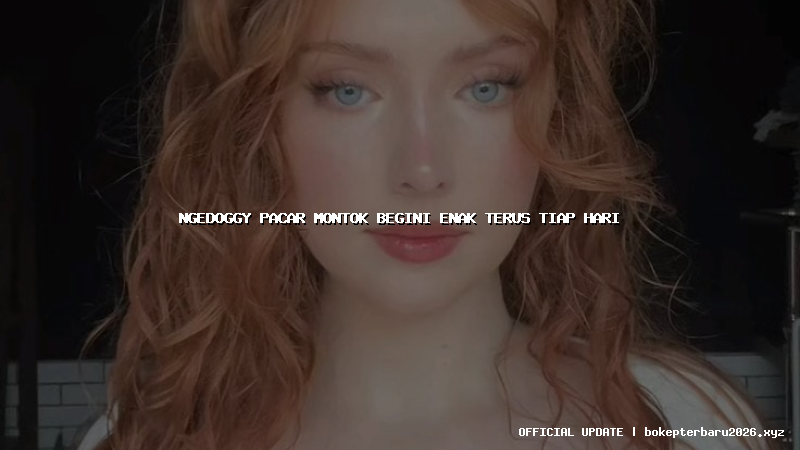 ngedoggy pacar montok begini enak terus tiap hari ngedoggy pacar montok begini enak terus tiap hari