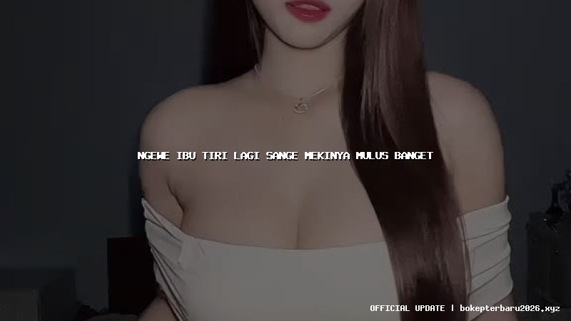 ngewe ibu tiri lagi sange mekinya mulus banget