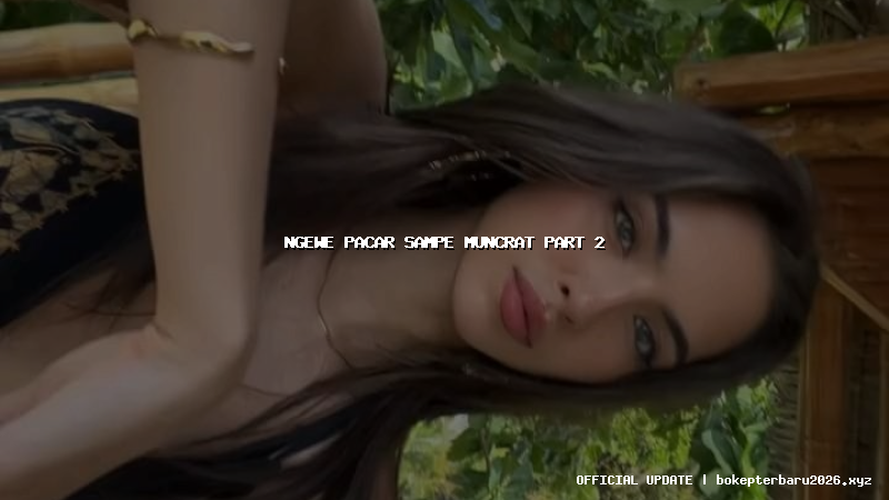 ngewe pacar sampe muncrat part 2 ngewe pacar sampe muncrat part 2