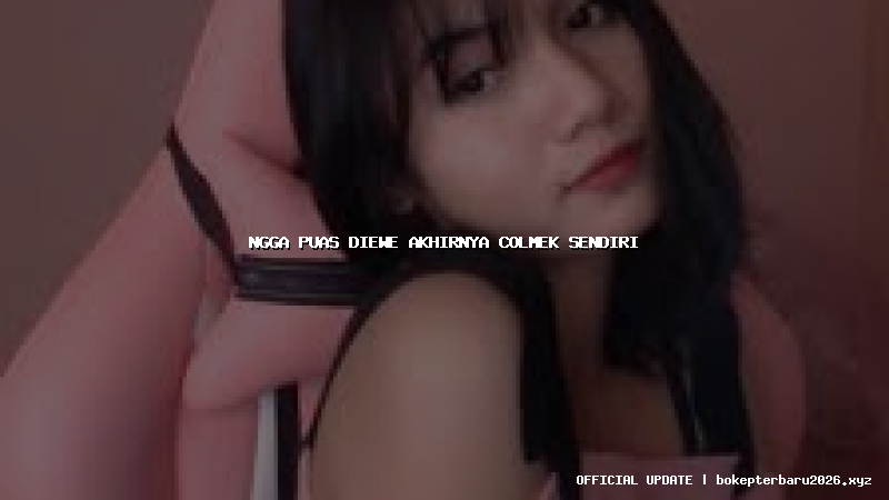 ngga puas diewe akhirnya colmek sendiri