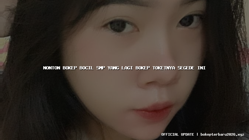 nonton bokep bocil smp yang lagi bokep toketnya segede ini