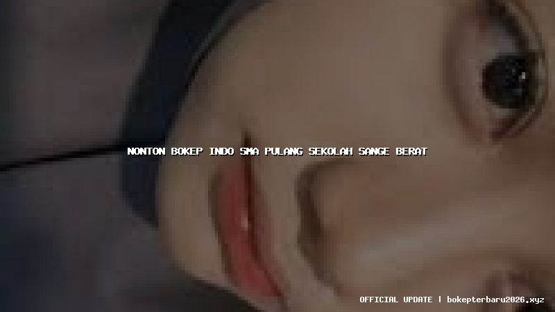 nonton bokep indo sma pulang sekolah sange berat
