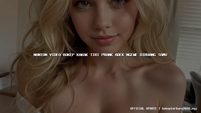 nonton video bokep kakak tiri prank adek ngewe diruang tamu