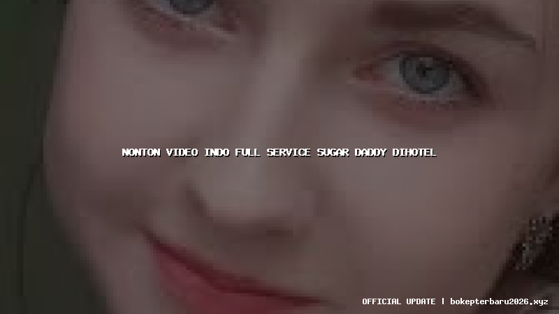 nonton video indo full service sugar daddy dihotel