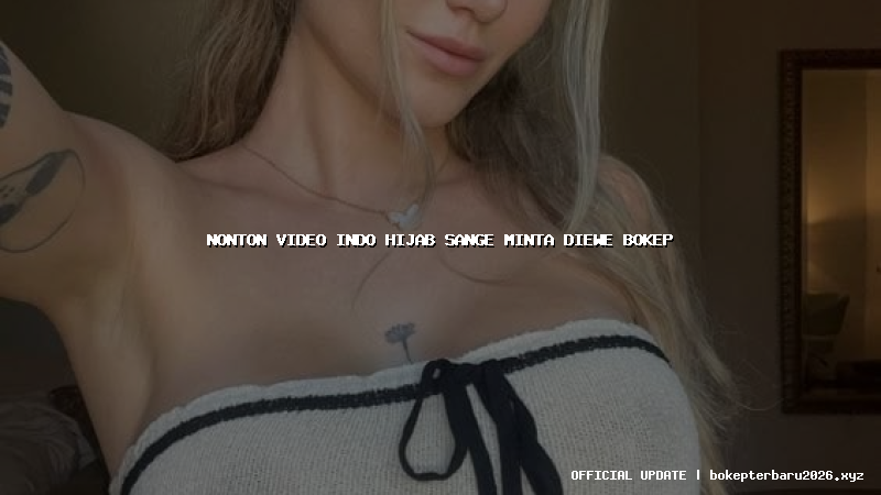nonton video indo hijab sange minta diewe bokep nonton video indo hijab sange minta diewe bokep