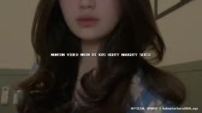 nonton video main di kos ughty naughty seksi nonton video main di kos ughty naughty seksi