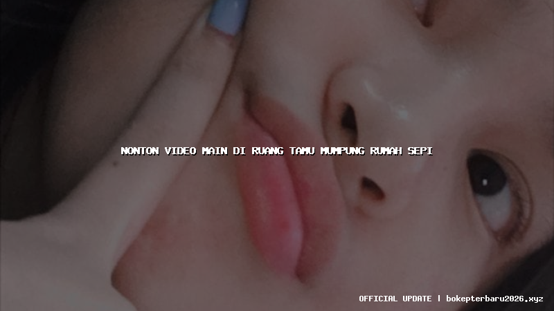 nonton video main di ruang tamu mumpung rumah sepi