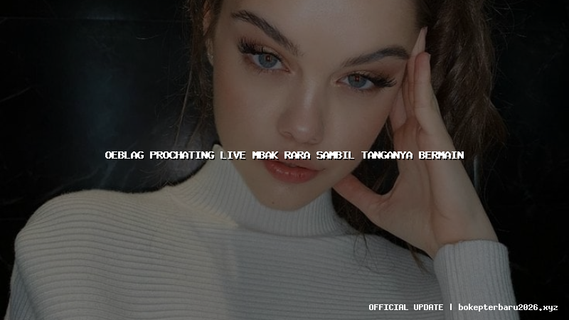 oeblag prochating live mbak rara sambil tanganya bermain oeblag prochating live mbak rara sambil tanganya bermain