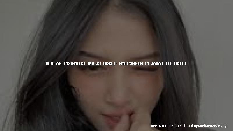 oeblag progadis mulus bokep nyepongin pejabat di hotel oeblag progadis mulus bokep nyepongin pejabat di hotel