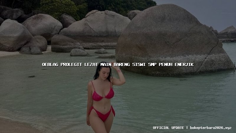 oeblag prolegit lezat main bareng siswi smp penuh enerjik