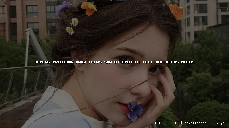 oeblag prootong kaka kelas sma di emut di ulek ade kelas mulus oeblag prootong kaka kelas sma di emut di ulek ade kelas mulus