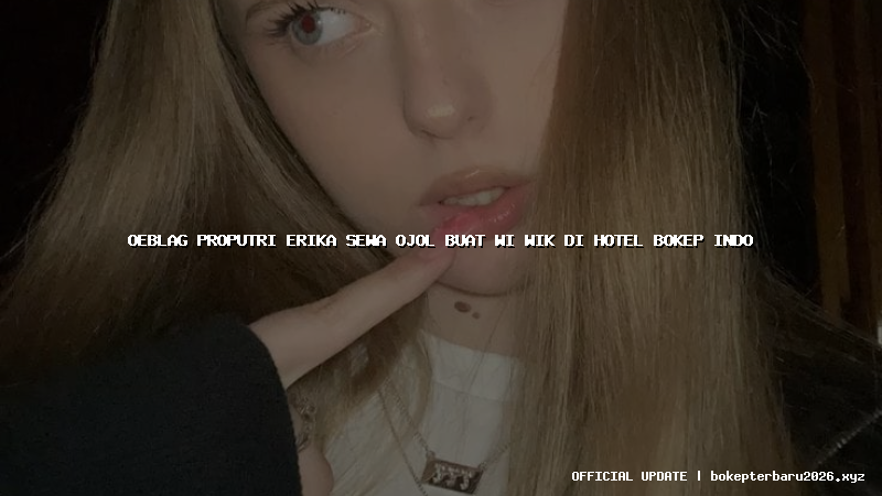 oeblag proputri erika sewa ojol buat wi wik di hotel bokep indo
