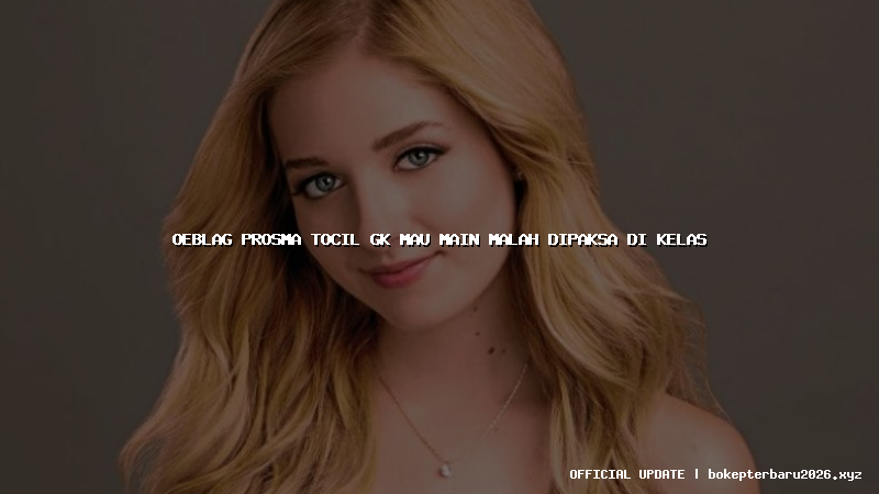 oeblag prosma tocil gk mau main malah dipaksa di kelas oeblag prosma tocil gk mau main malah dipaksa di kelas