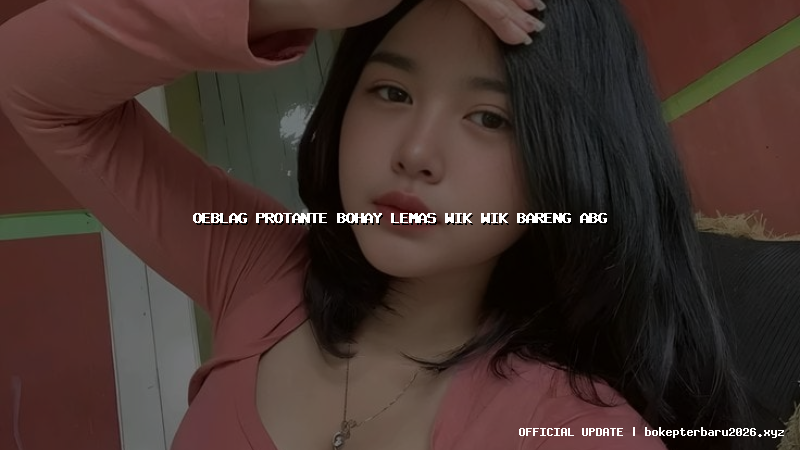 oeblag protante bohay lemas wik wik bareng abg