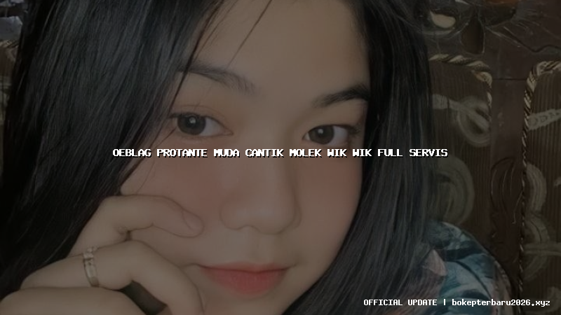 oeblag protante muda cantik molek wik wik full servis