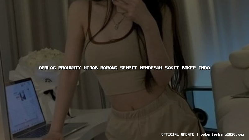 oeblag proukhty hijab barang sempit mendesah sakit bokep indo