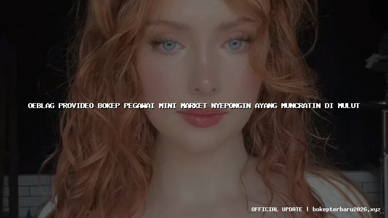 oeblag provideo bokep pegawai mini market nyepongin ayang muncratin di mulut oeblag provideo bokep pegawai mini market nyepongin ayang muncratin di mulut