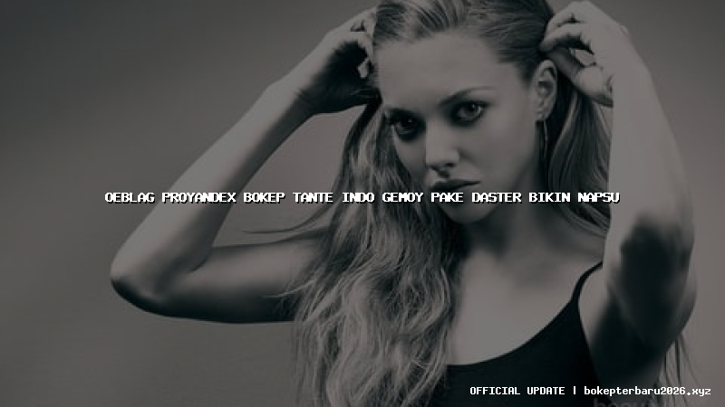 oeblag proyandex bokep tante indo gemoy pake daster bikin napsu