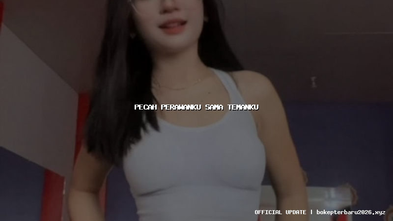 pecah perawanku sama temanku pecah perawanku sama temanku