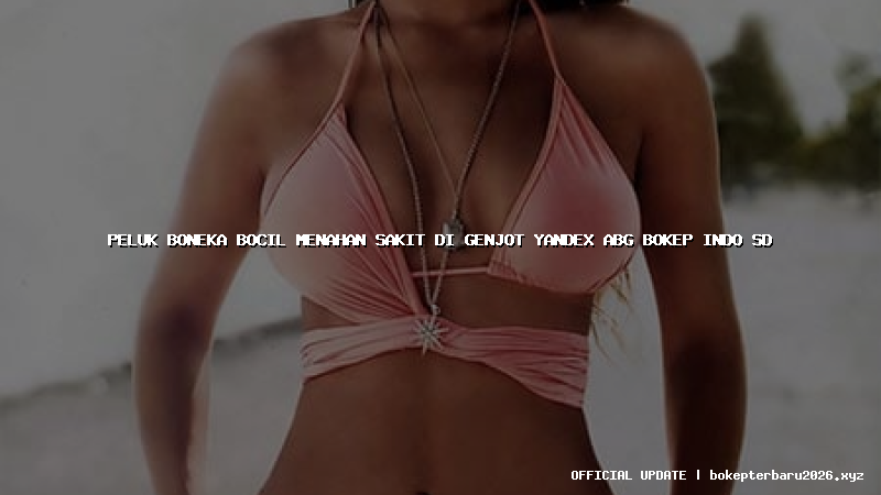 peluk boneka bocil menahan sakit di genjot yandex abg bokep indo sd