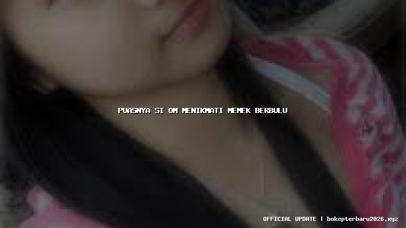 puasnya si om menikmati memek berbulu puasnya si om menikmati memek berbulu