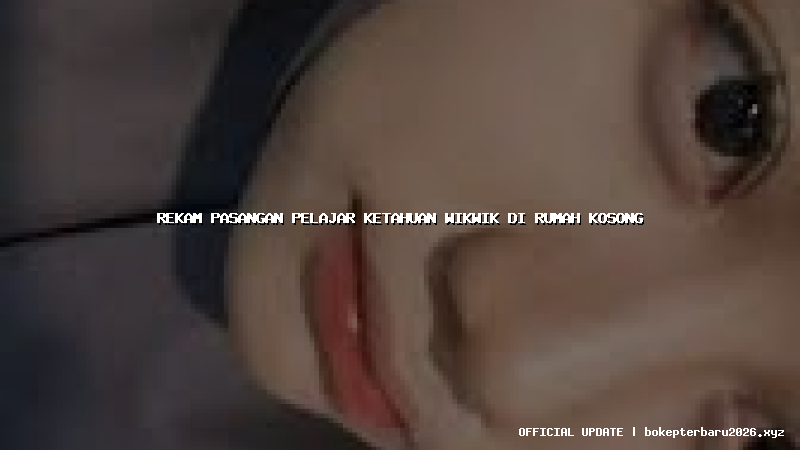 rekam pasangan pelajar ketahuan wikwik di rumah kosong rekam pasangan pelajar ketahuan wikwik di rumah kosong