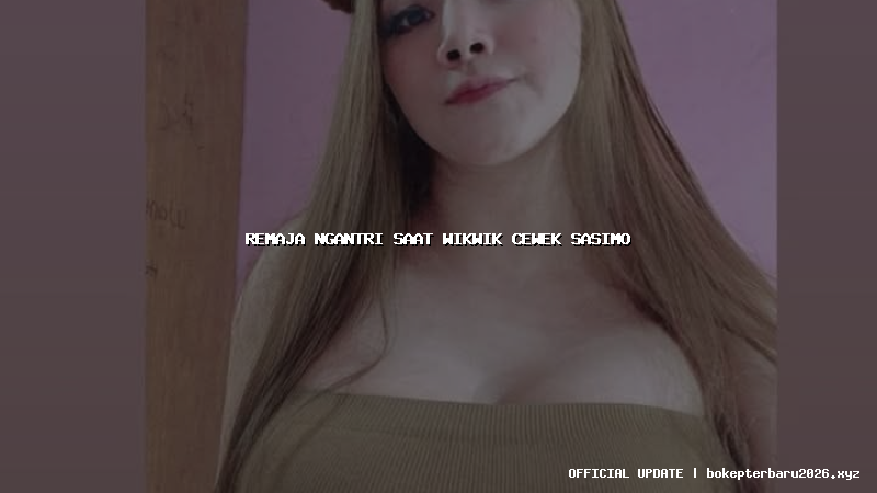 remaja ngantri saat wikwik cewek sasimo remaja ngantri saat wikwik cewek sasimo